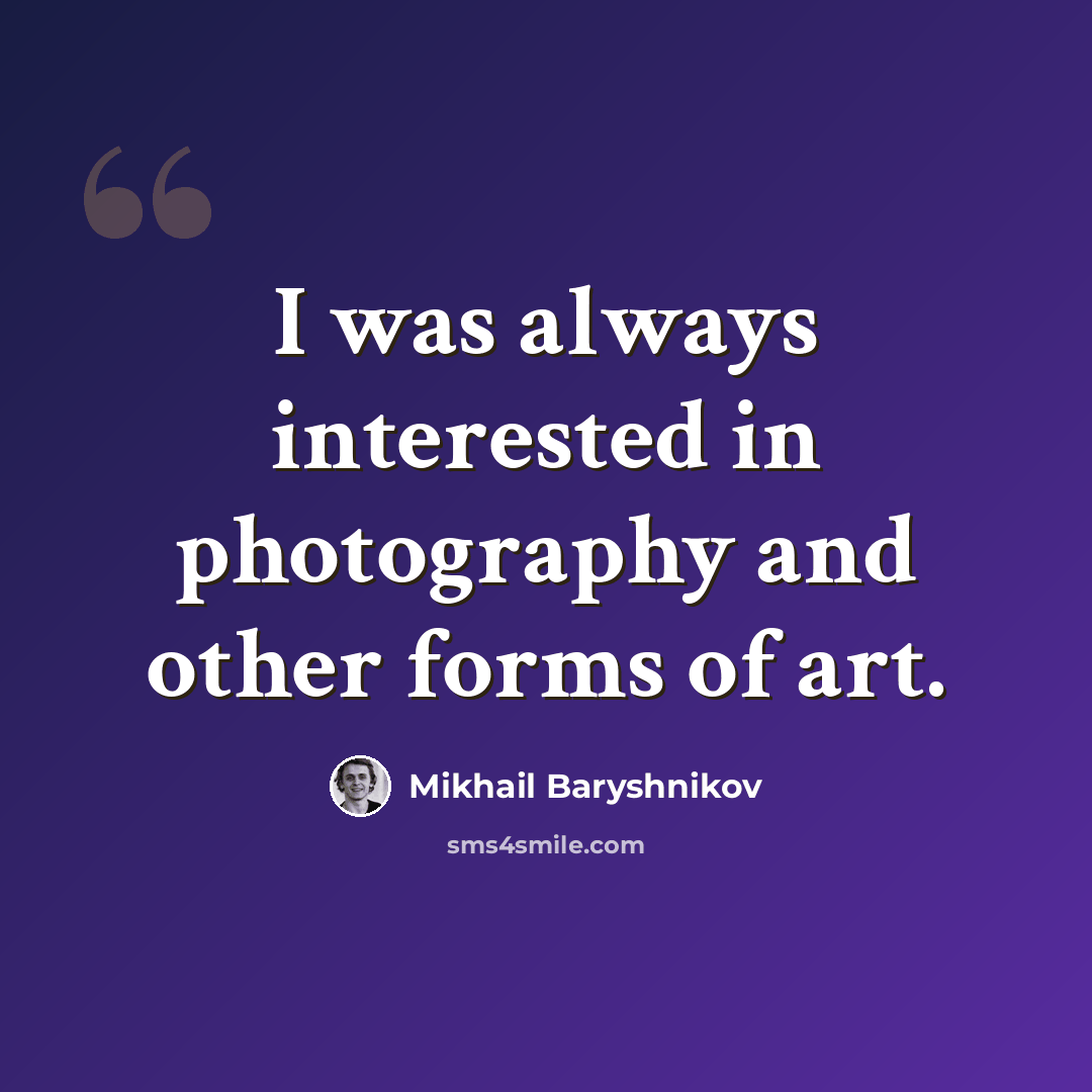 “I was always interested in photography and other forms of art.” quote by Mikhail Baryshnikov