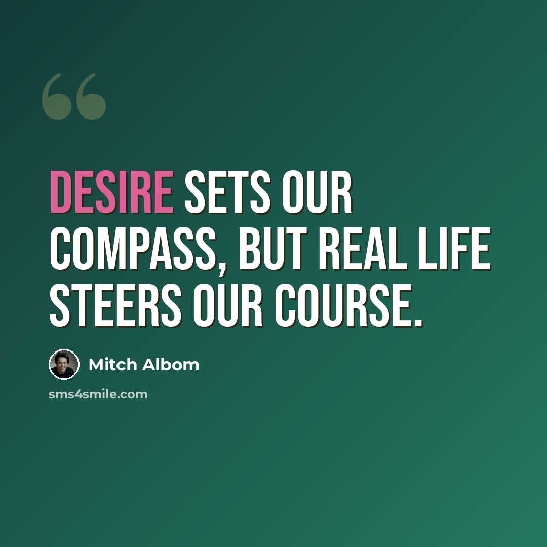 “Desire sets our compass, but real life steers our course.” quote by Mitch Albom