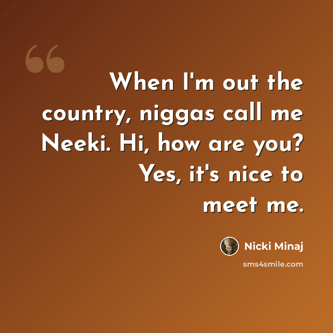 “When I'm out the country, niggas call me Neeki. Hi, how are you? Yes, it's nice to meet me.” quote by Nicki Minaj