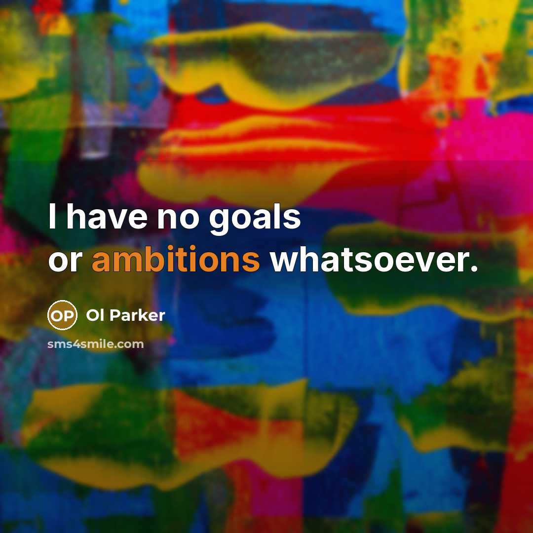 “I have no goals or ambitions whatsoever.” quote by Ol Parker