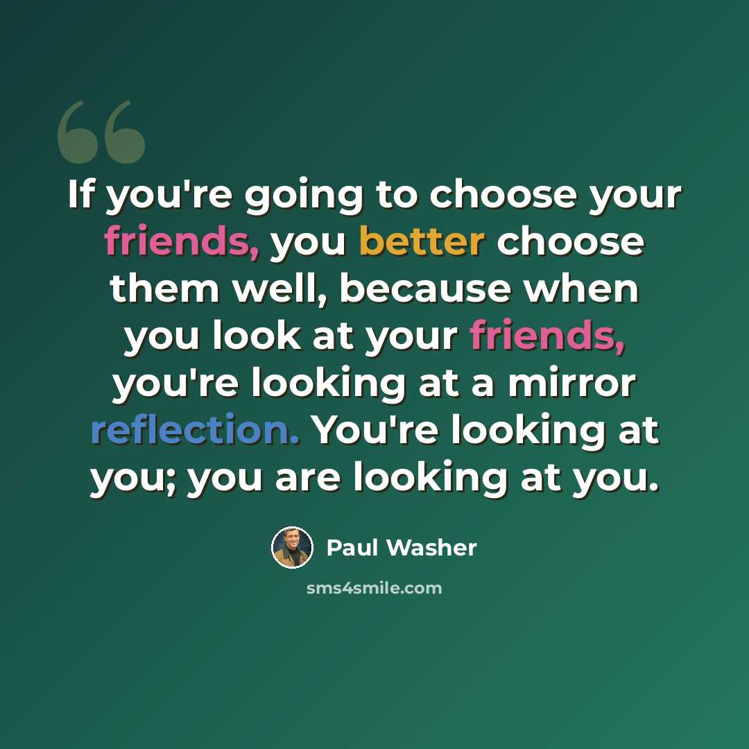 “If you're going to choose your friends, you better choose them well, because when you look at your friends, you're looking at a mirror reflection. You're looking at you; you are looking at you.” quote by Paul Washer