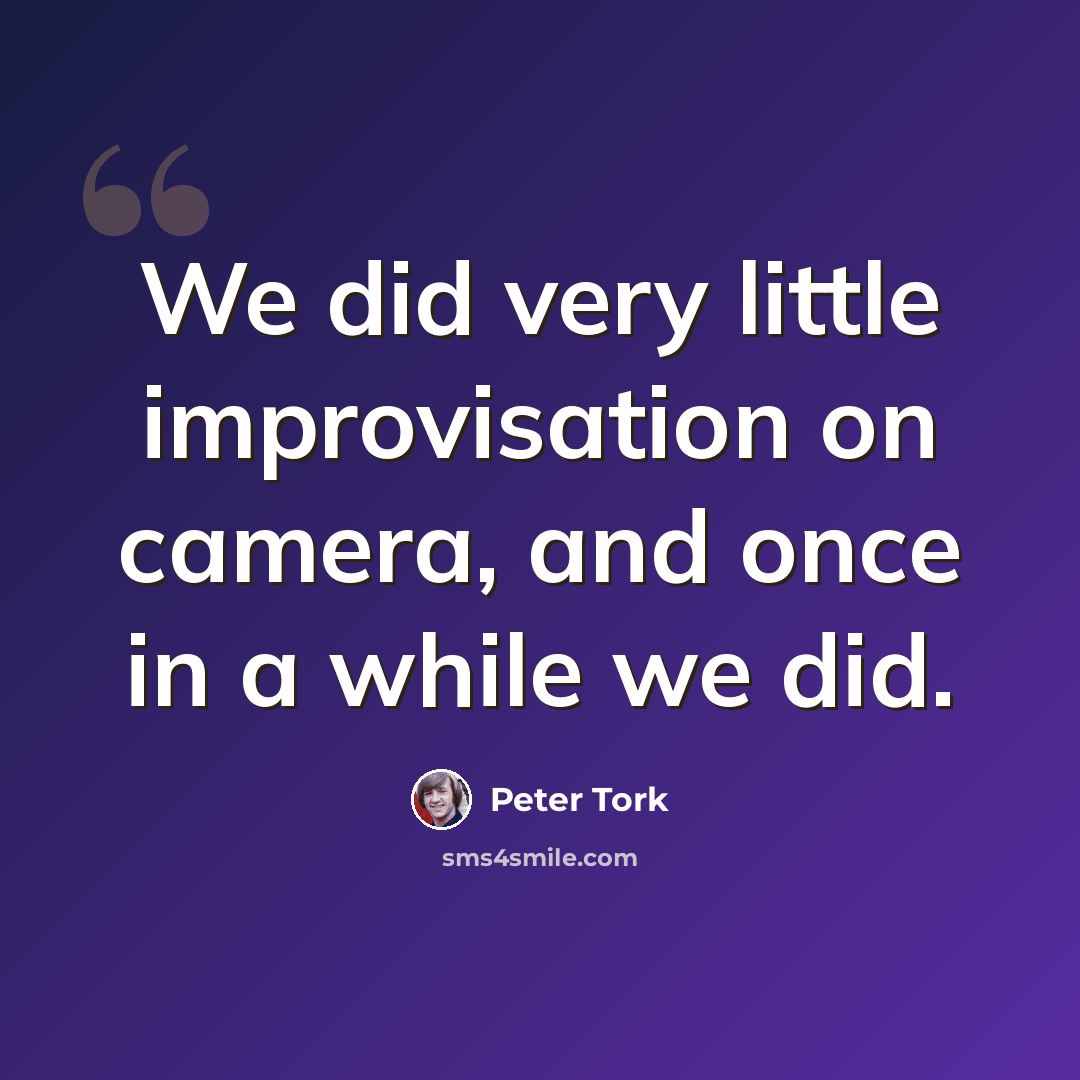“We did very little improvisation on camera, and once in a while we did.” quote by Peter Tork
