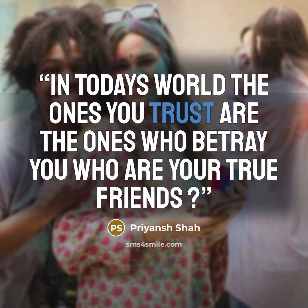 “In todays world the ones you trust are the ones who betray you who are your true friends ?” quote by Priyansh Shah
