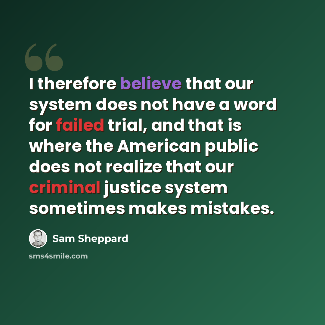 “I therefore believe that our system does not have a word for failed trial, and that is where the American public does not realize that our criminal justice system sometimes makes mistakes.” quote by Sam Sheppard