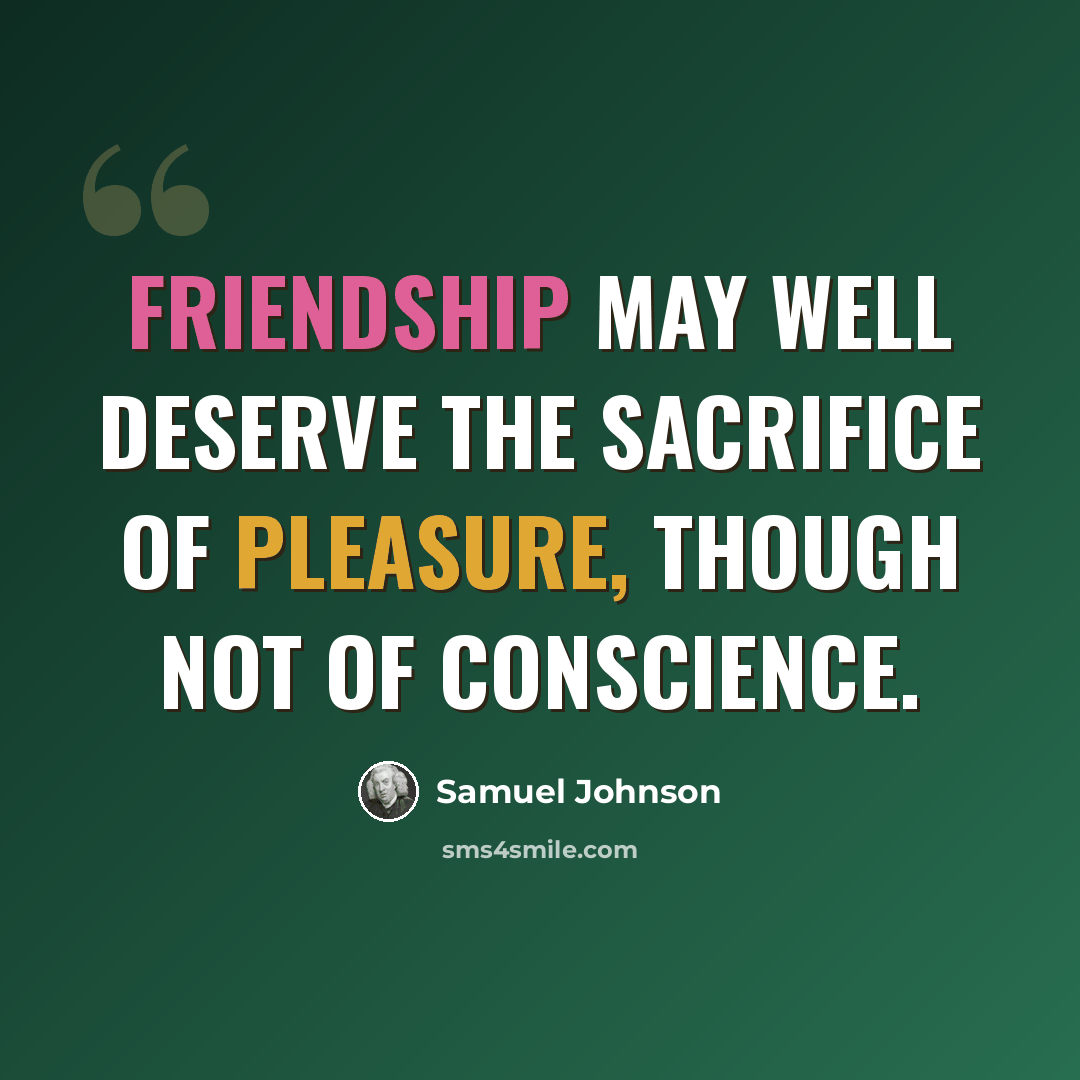 “Friendship may well deserve the sacrifice of pleasure, though not of conscience.” quote by Samuel Johnson