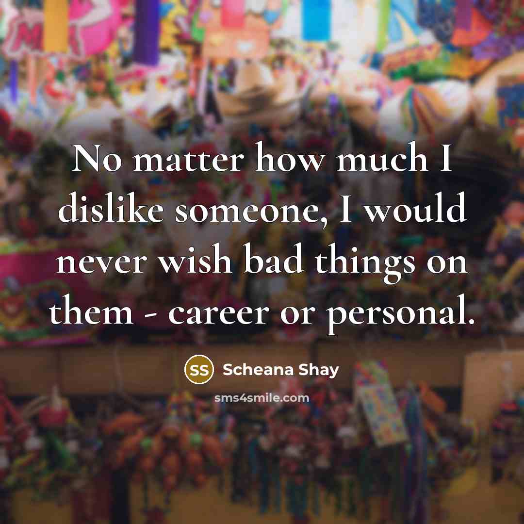“No matter how much I dislike someone, I would never wish bad things on them - career or personal.” quote by Scheana Shay