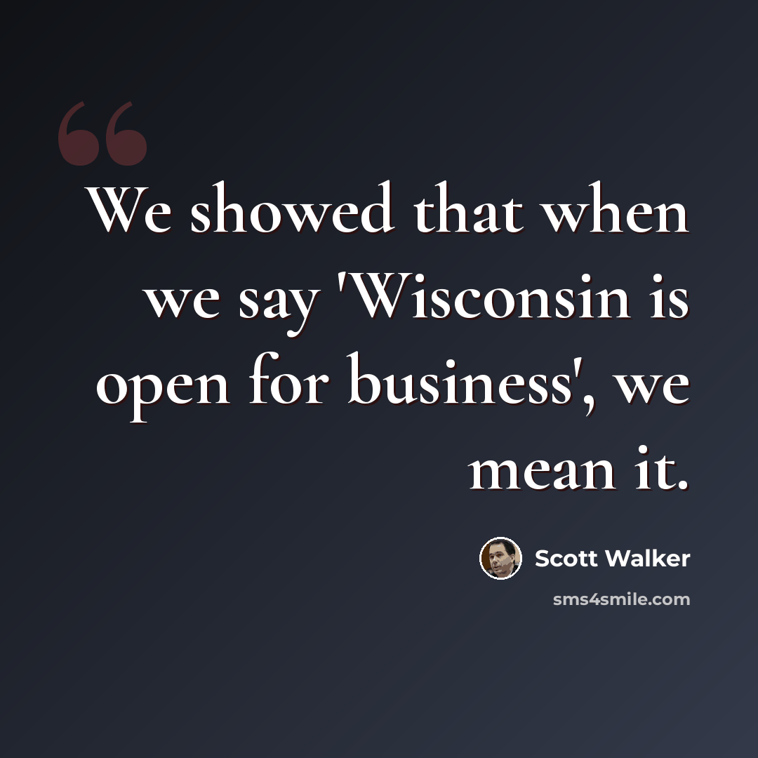 “We showed that when we say 'Wisconsin is open for business', we mean it.” quote by Scott Walker