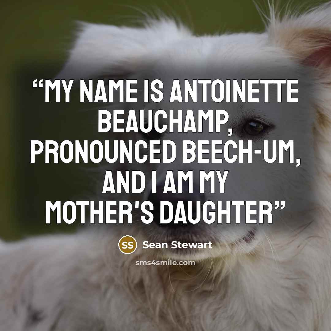 “My name is Antoinette Beauchamp, pronounced BEECH-um, and I am my mother's daughter” quote by Sean Stewart