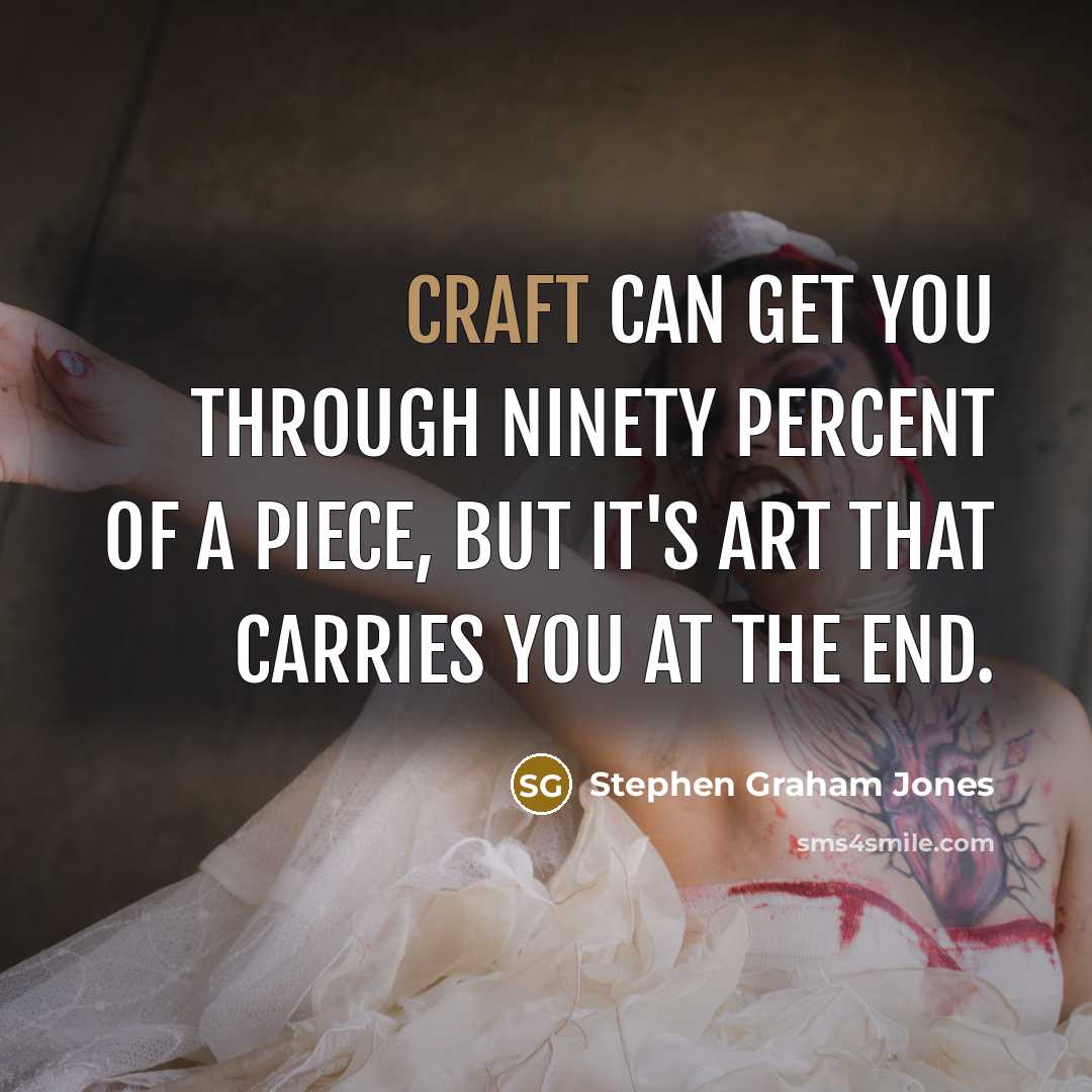 “Craft can get you through ninety percent of a piece, but it's art that carries you at the end.” quote by Stephen Graham Jones