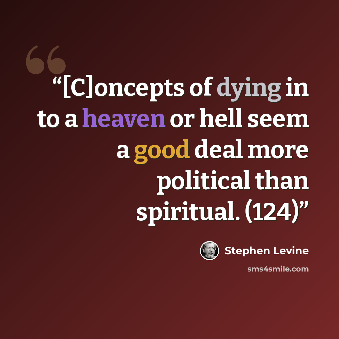 “[C]oncepts of dying in to a heaven or hell seem a good deal more political than spiritual. (124)” quote by Stephen Levine
