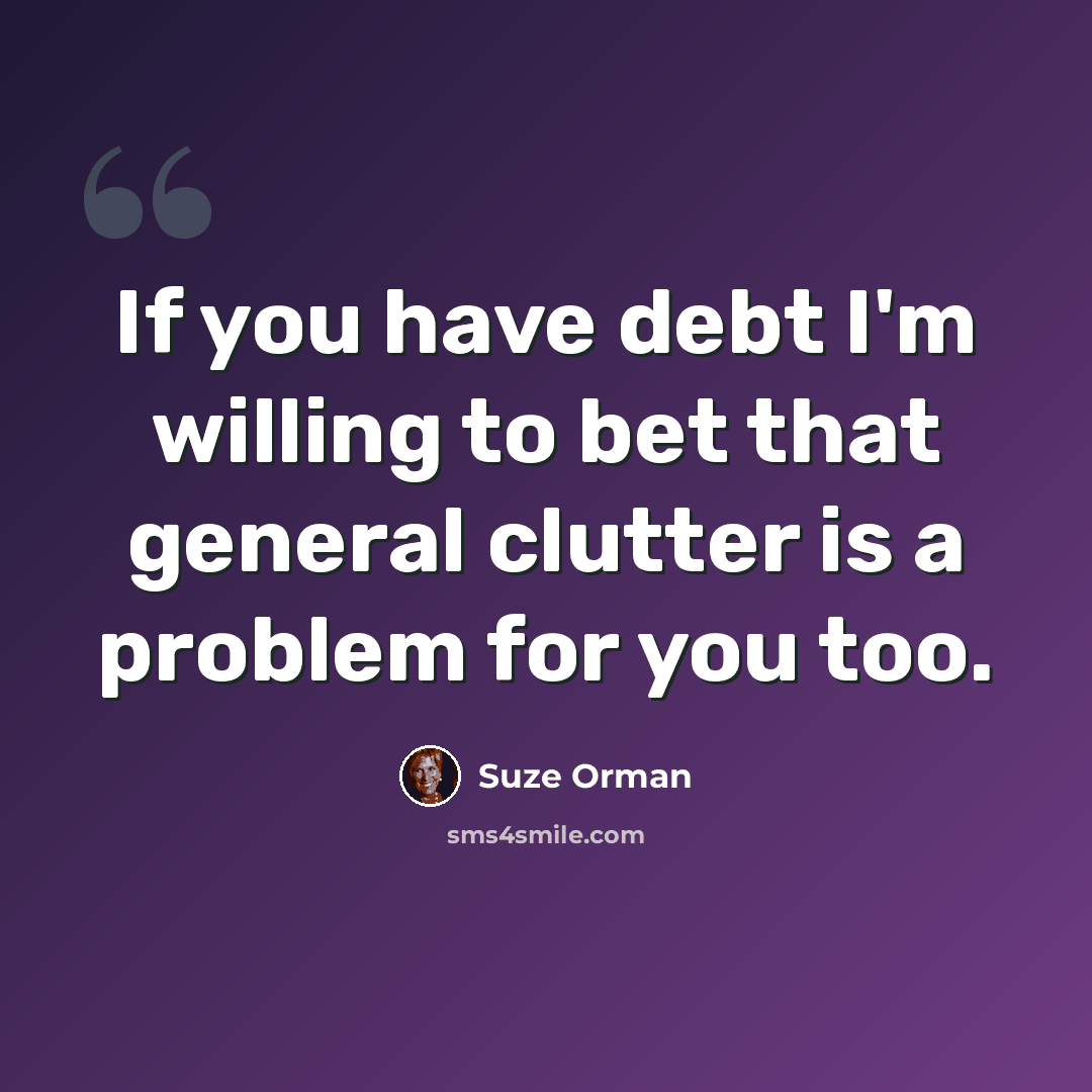 “If you have debt I'm willing to bet that general clutter is a problem for you too.” quote by Suze Orman