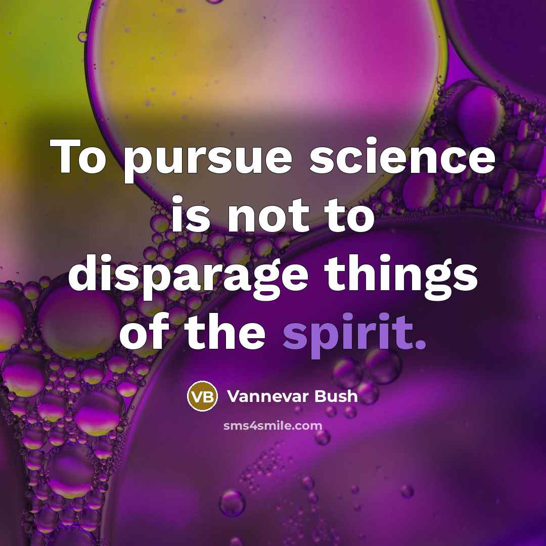 “To pursue science is not to disparage things of the spirit.” quote by Vannevar Bush