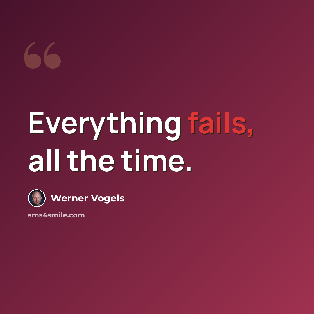 “Everything fails, all the time.” quote by Werner Vogels