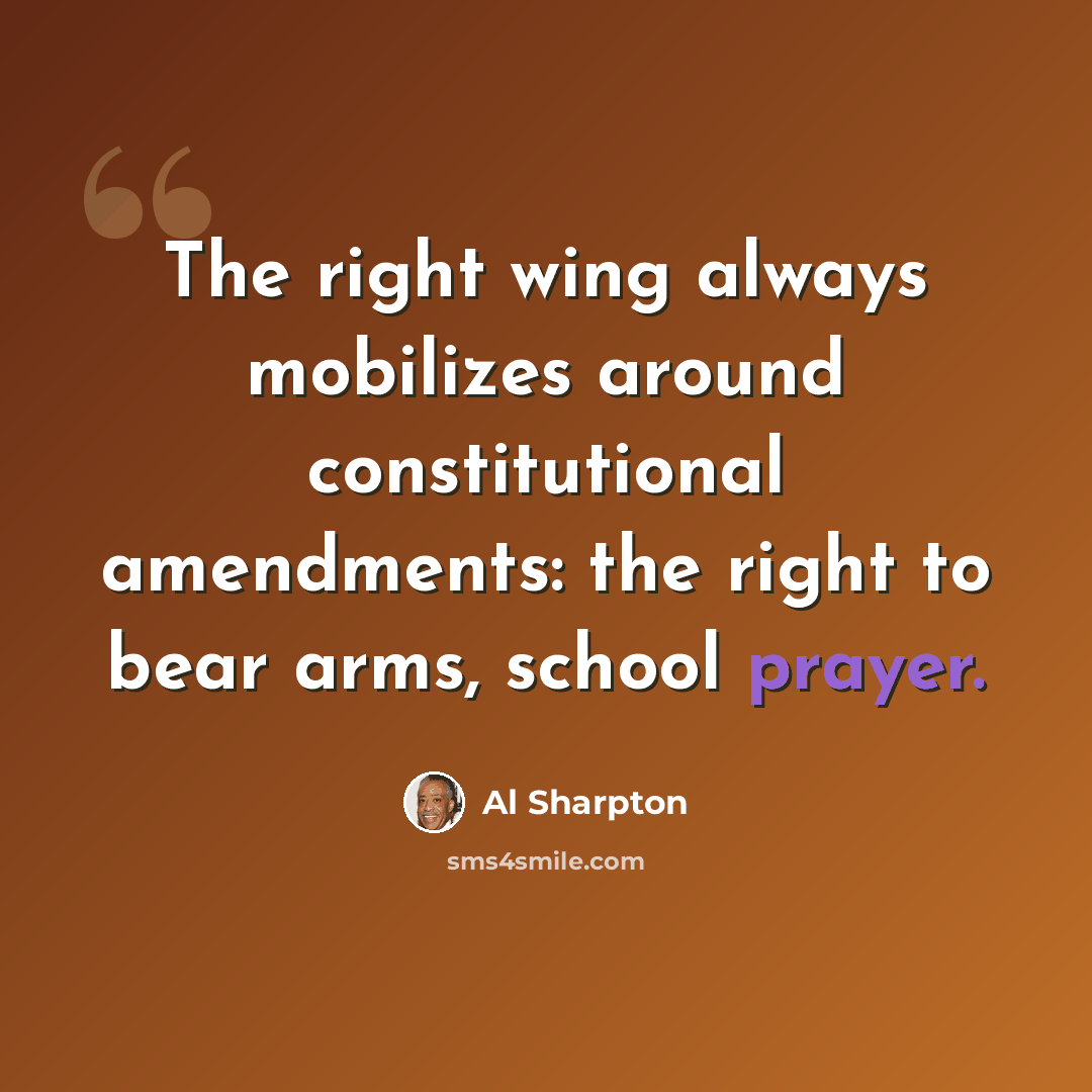 “The right wing always mobilizes around constitutional amendments: the right to bear arms, school prayer.” quote by Al Sharpton