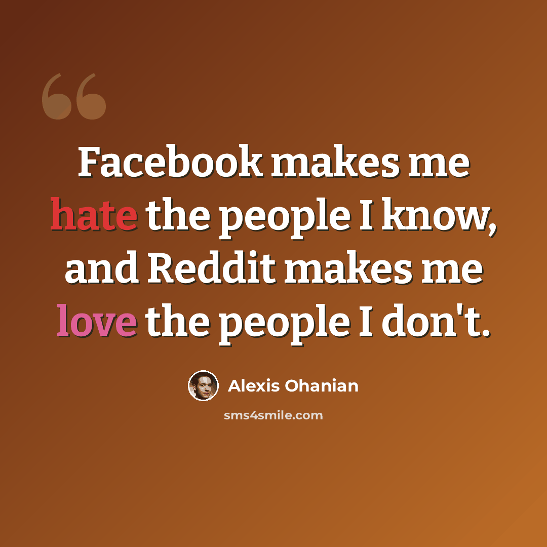 “Facebook makes me hate the people I know, and Reddit makes me love the people I don't.” quote by Alexis Ohanian