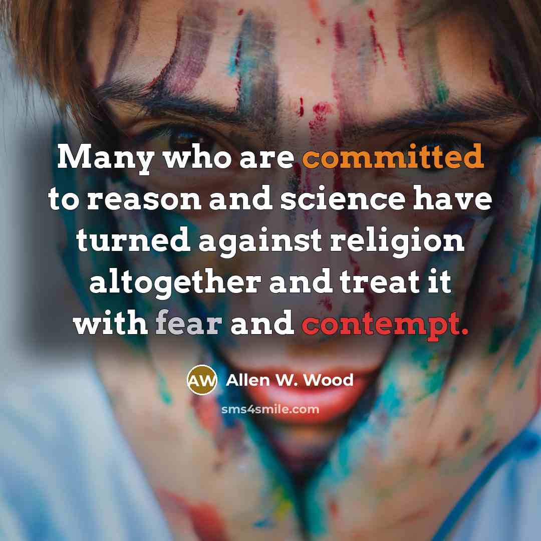 “Many who are committed to reason and science have turned against religion altogether and treat it with fear and contempt.” quote by Allen W. Wood