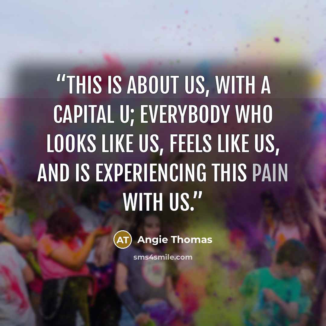 “This is about Us, with a capital U; everybody who looks like us, feels like us, and is experiencing this pain with us.” quote by Angie Thomas