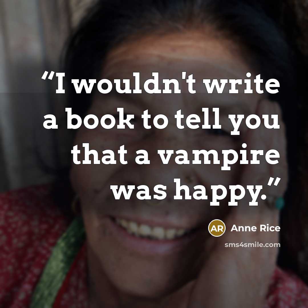 “I wouldn't write a book to tell you that a vampire was happy.” quote by Anne Rice