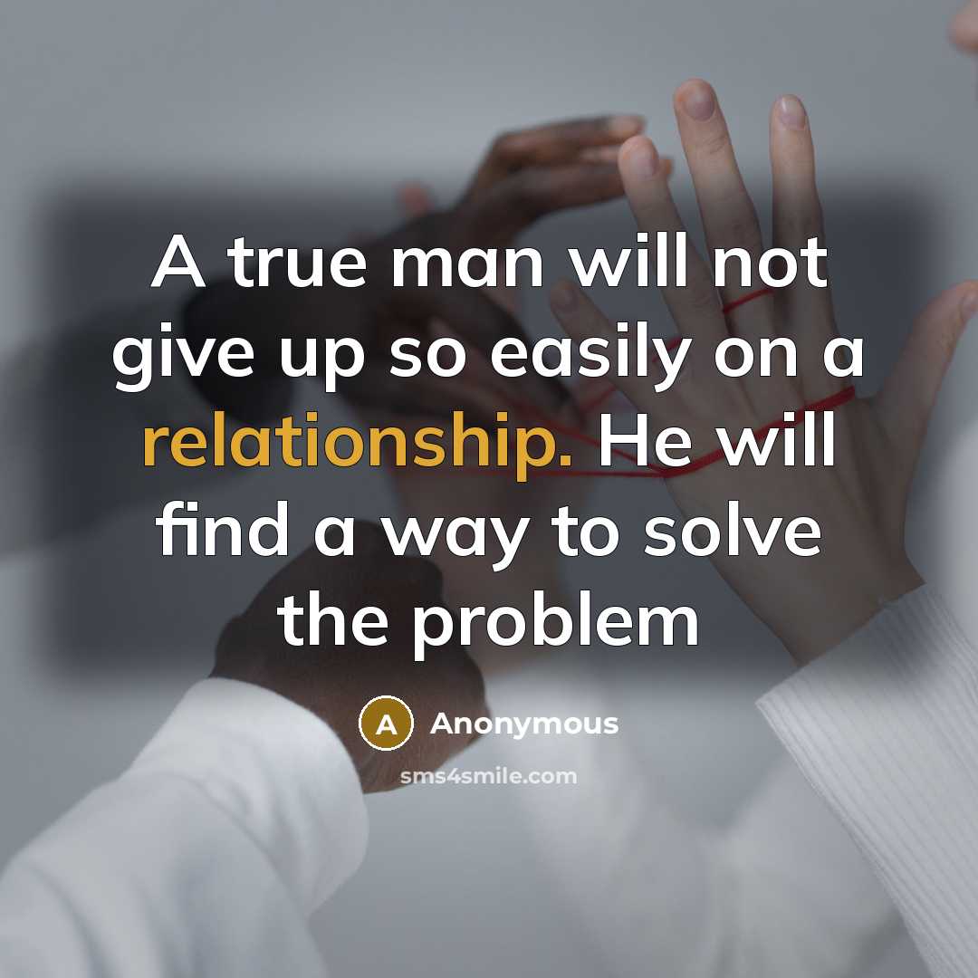 “A true man will not give up so easily on a relationship. He will find a way to solve the problem” quote by Anonymous
