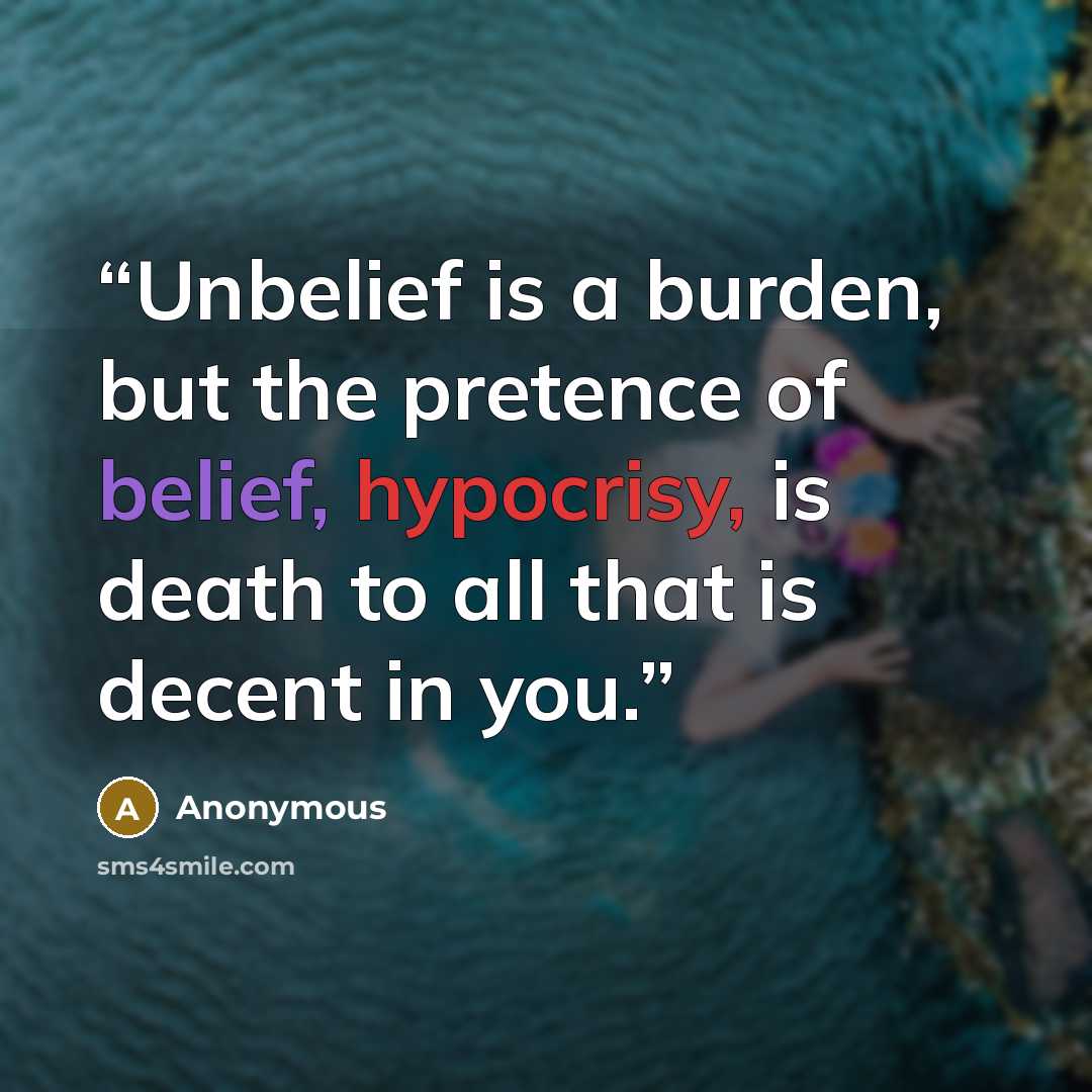 “Unbelief is a burden, but the pretence of belief, hypocrisy, is death to all that is decent in you.” quote by Anonymous