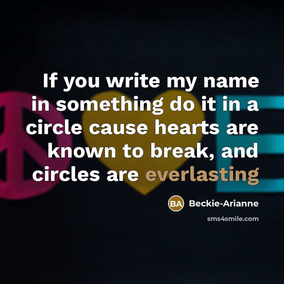 “If you write my name in something do it in a circle cause hearts are known to break, and circles are everlasting” quote by Beckie-Arianne