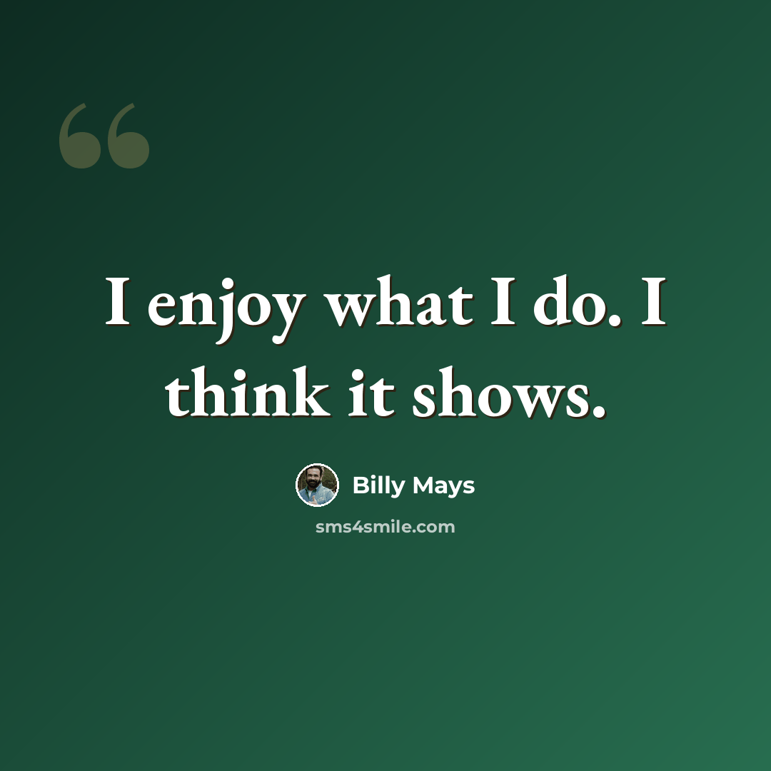 “I enjoy what I do. I think it shows.” quote by Billy Mays