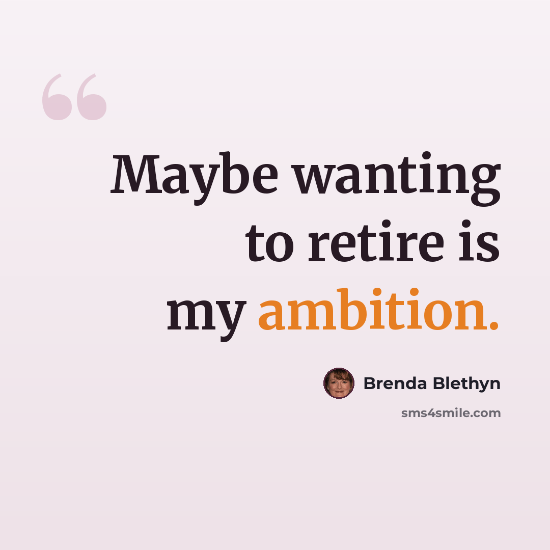“Maybe wanting to retire is my ambition.” quote by Brenda Blethyn