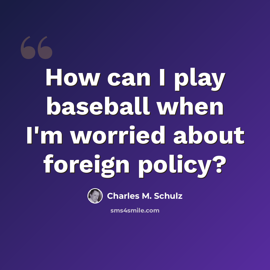“How can I play baseball when I'm worried about foreign policy?” quote by Charles M. Schulz