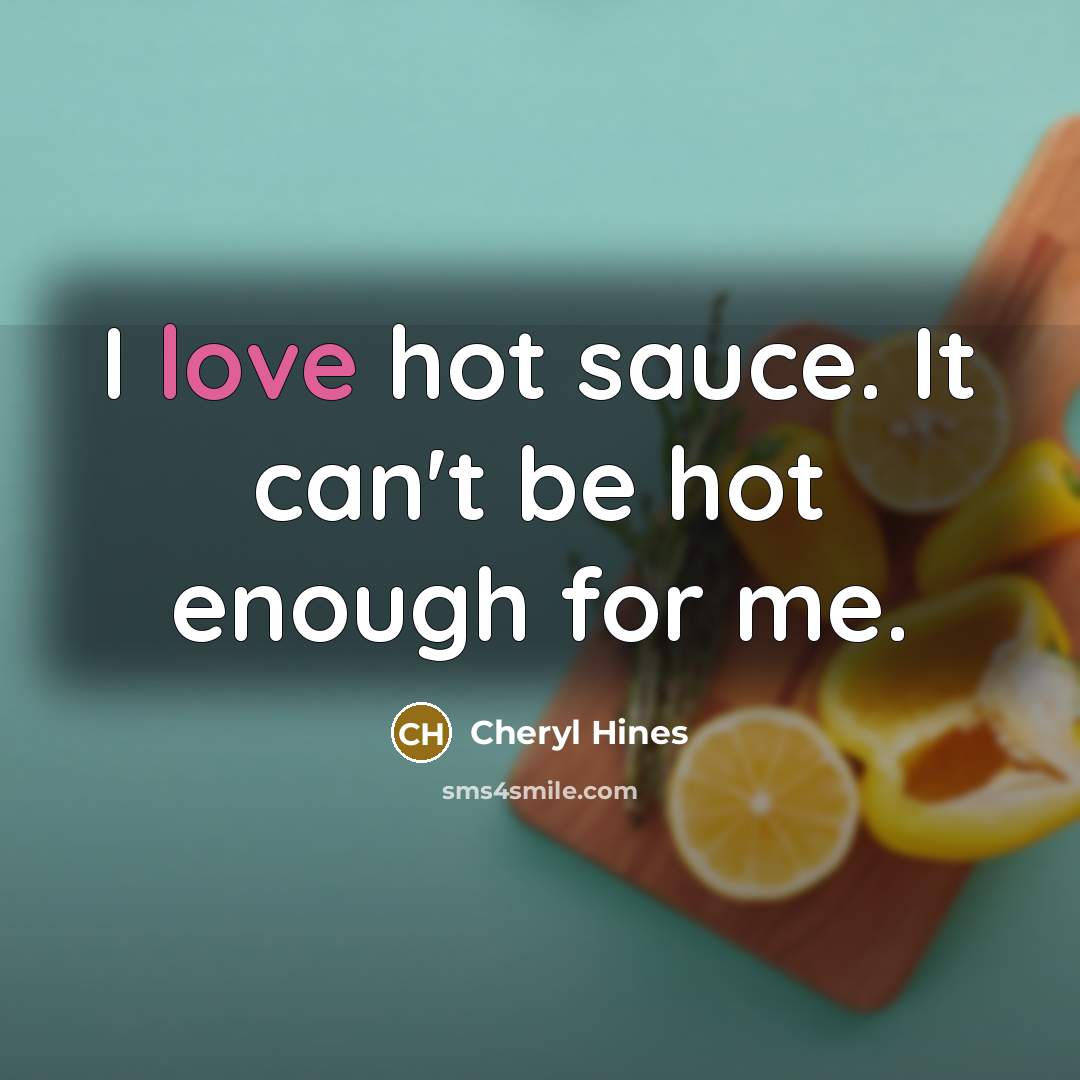 “I love hot sauce. It can't be hot enough for me.” quote by Cheryl Hines
