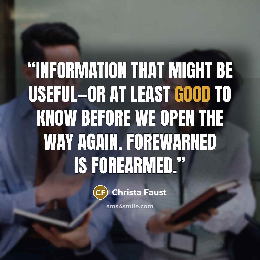 “Information that might be useful—or at least good to know before we open the way again. Forewarned is forearmed.” quote by Christa Faust