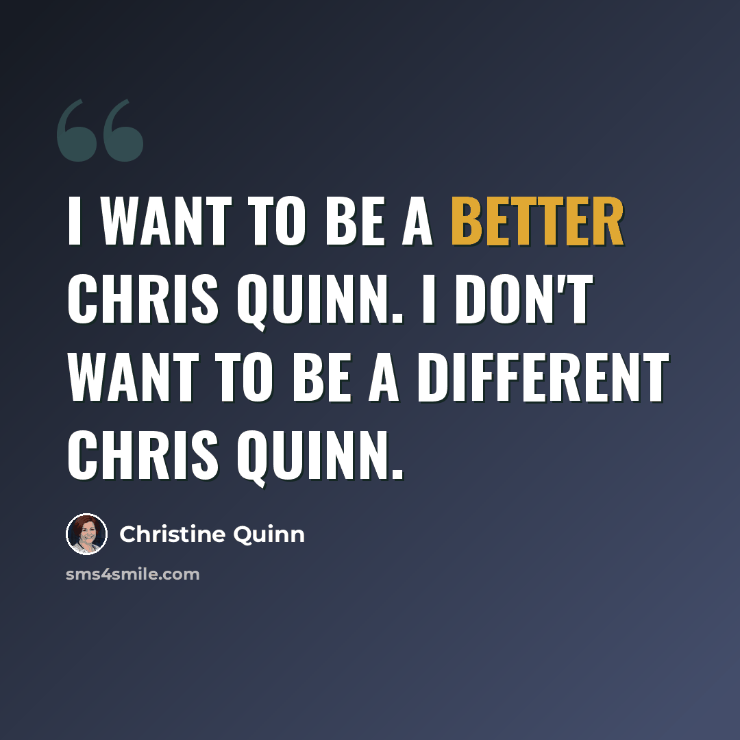 “I want to be a better Chris Quinn. I don't want to be a different Chris Quinn.” quote by Christine Quinn