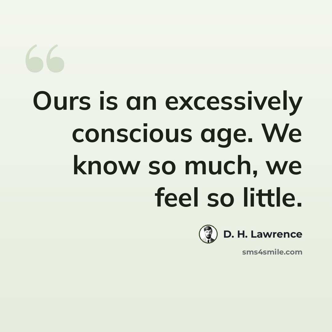 “Ours is an excessively conscious age. We know so much, we feel so little.” quote by D. H. Lawrence