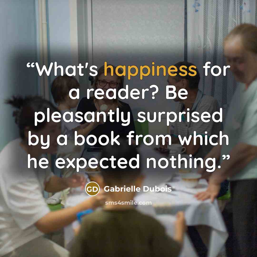 “What's happiness for a reader? Be pleasantly surprised by a book from which he expected nothing.” quote by Gabrielle Dubois