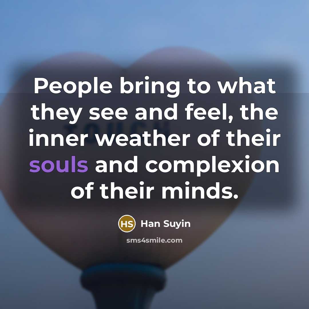 “People bring to what they see and feel, the inner weather of their souls and complexion of their minds.” quote by Han Suyin