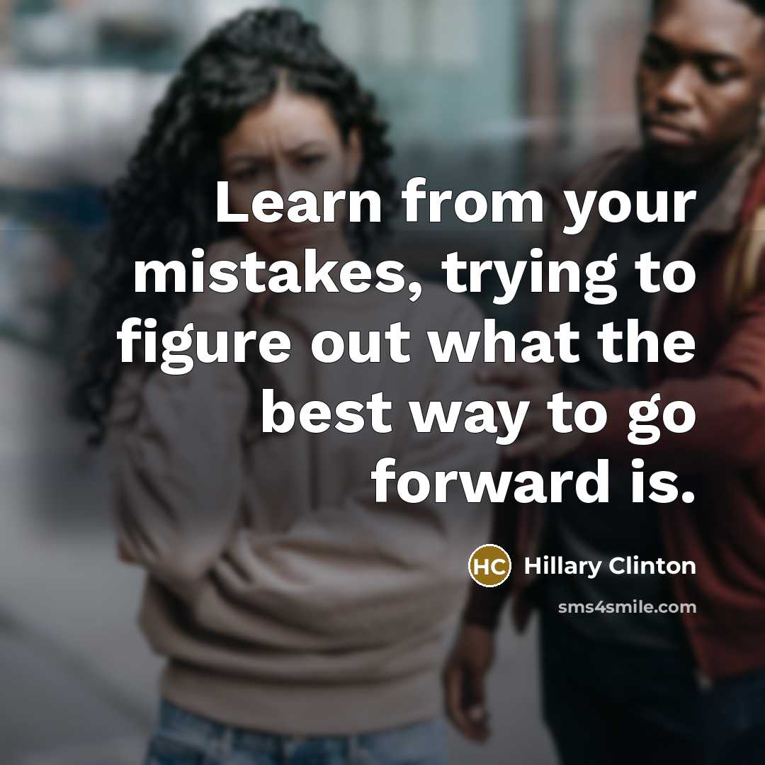 “Learn from your mistakes, trying to figure out what the best way to go forward is.” quote by Hillary Clinton