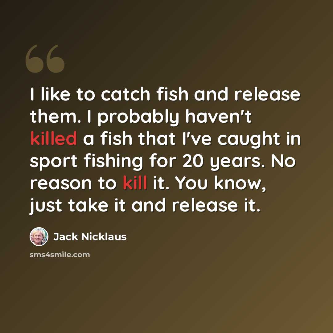 “I like to catch fish and release them. I probably haven't killed a fish that I've caught in sport fishing for 20 years. No reason to kill it. You know, just take it and release it.” quote by Jack Nicklaus