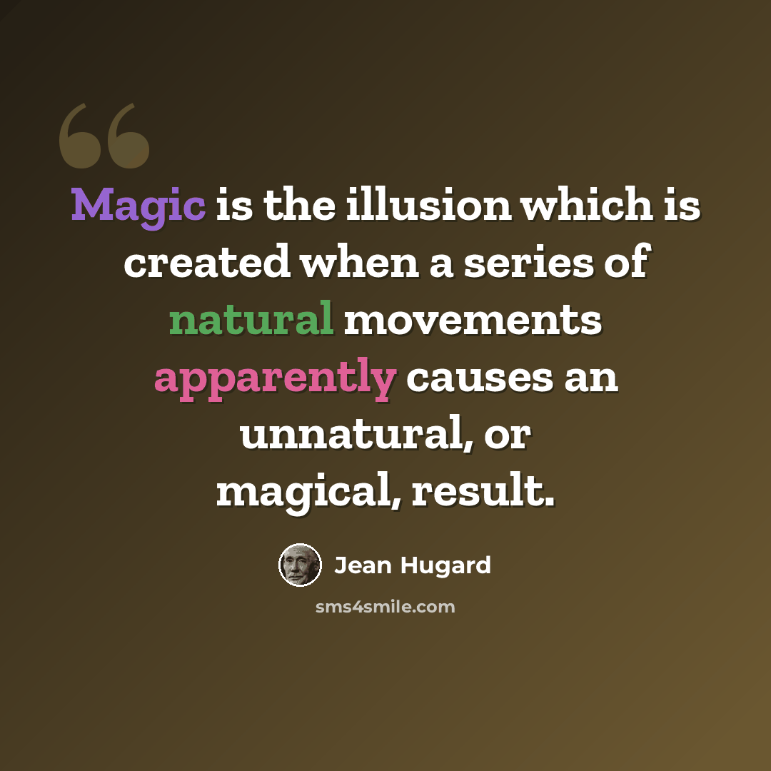 “Magic is the illusion which is created when a series of natural movements apparently causes an unnatural, or magical, result.” quote by Jean Hugard