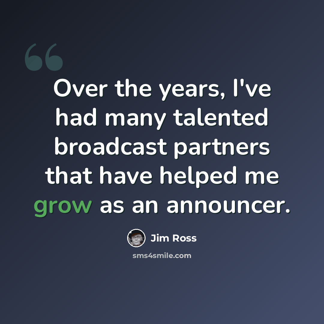 “Over the years, I've had many talented broadcast partners that have helped me grow as an announcer.” quote by Jim Ross