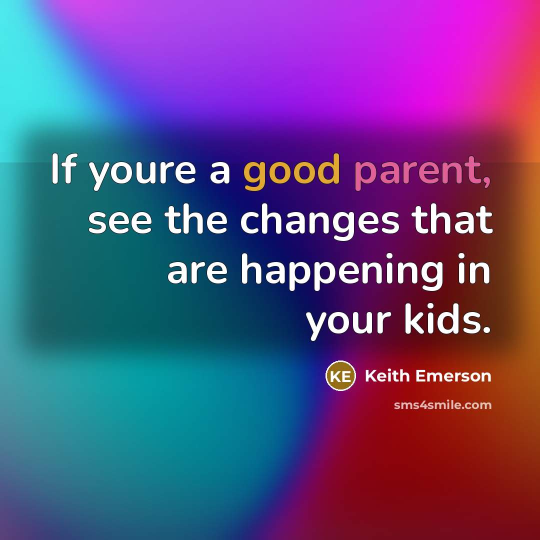“If youre a good parent, see the changes that are happening in your kids.” quote by Keith Emerson
