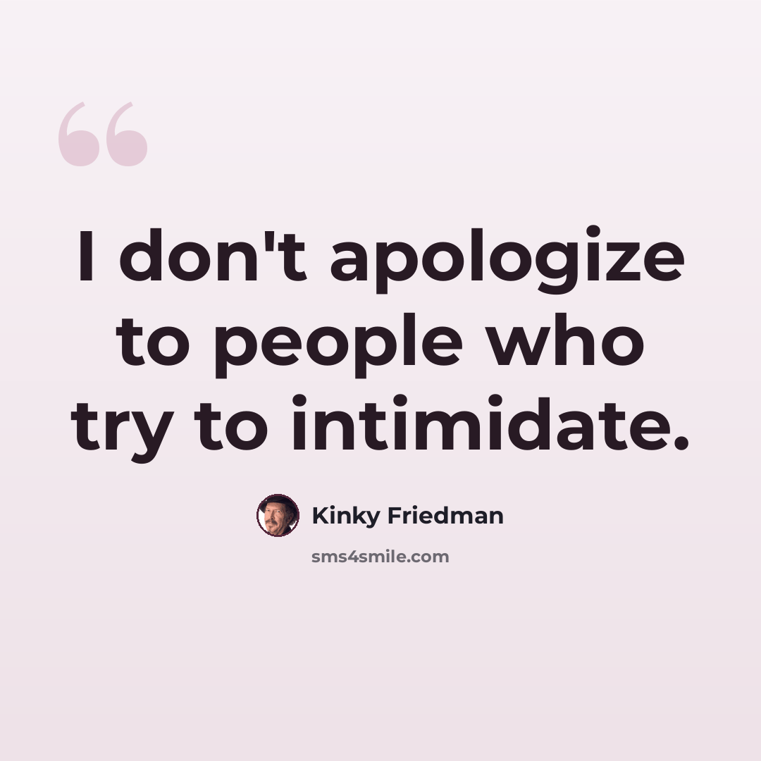 “I don't apologize to people who try to intimidate.” quote by Kinky Friedman