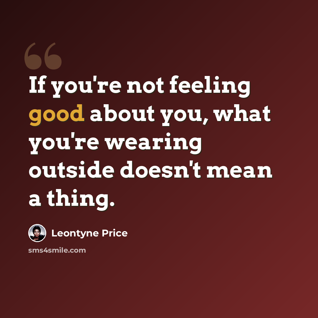 “If you're not feeling good about you, what you're wearing outside doesn't mean a thing.” quote by Leontyne Price