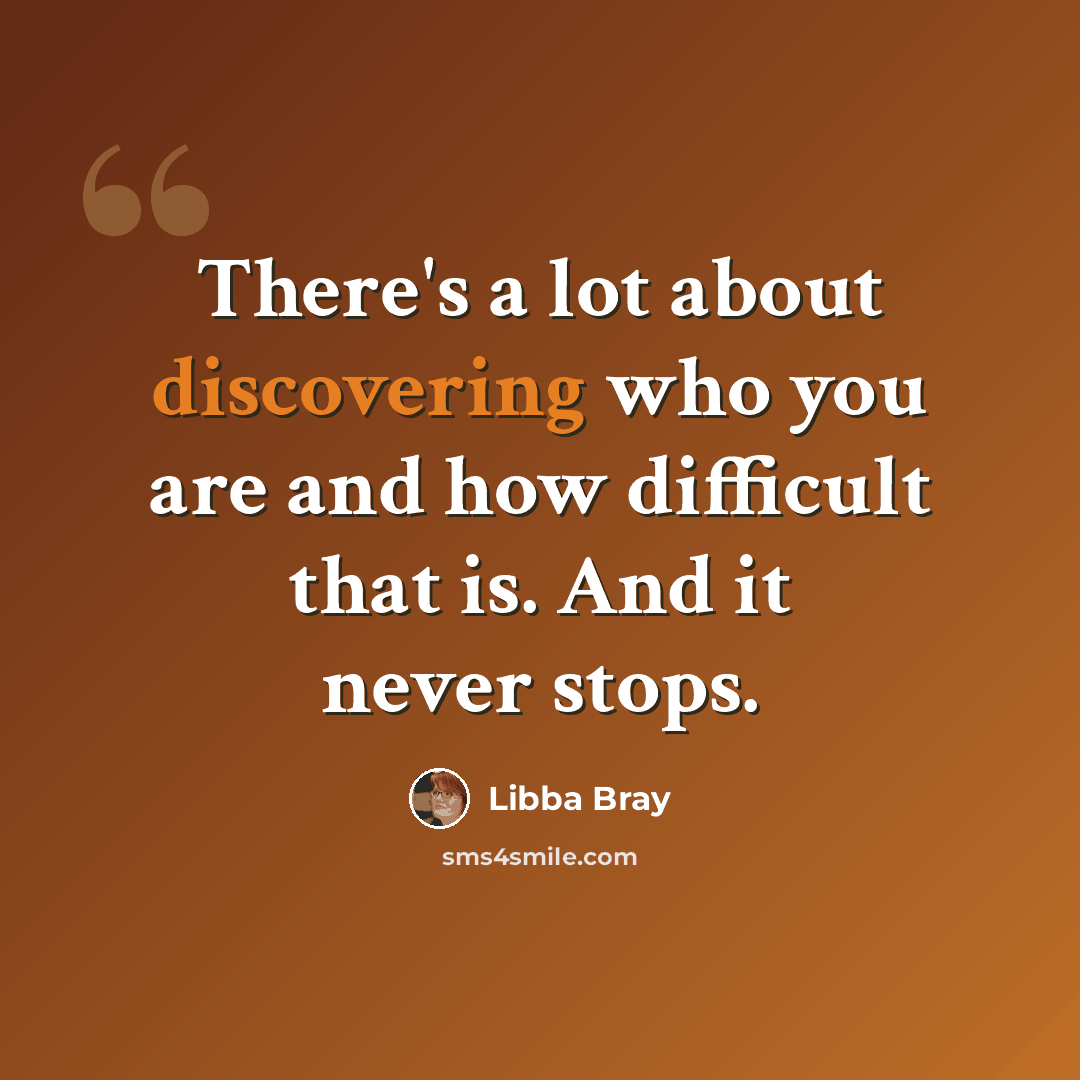 “There's a lot about discovering who you are and how difficult that is. And it never stops.” quote by Libba Bray