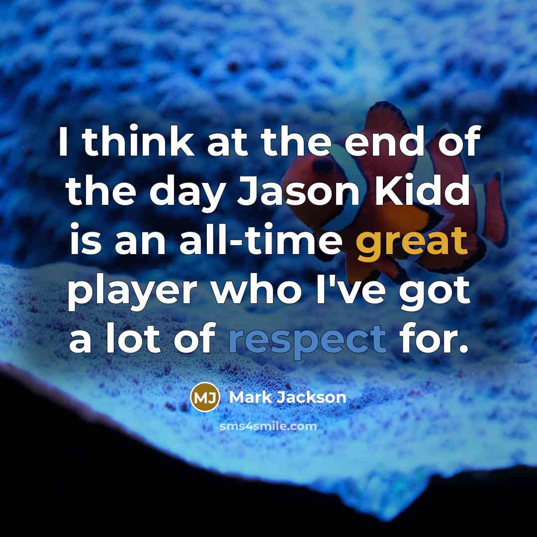 “I think at the end of the day Jason Kidd is an all-time great player who I've got a lot of respect for.” quote by Mark Jackson