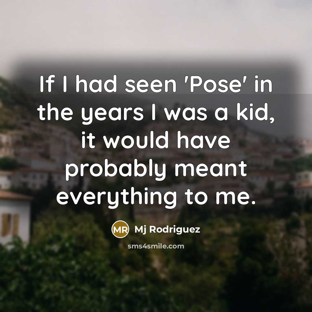 “If I had seen 'Pose' in the years I was a kid, it would have probably meant everything to me.” quote by Mj Rodriguez
