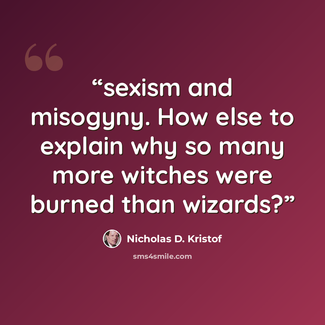“sexism and misogyny. How else to explain why so many more witches were burned than wizards?” quote by Nicholas D. Kristof