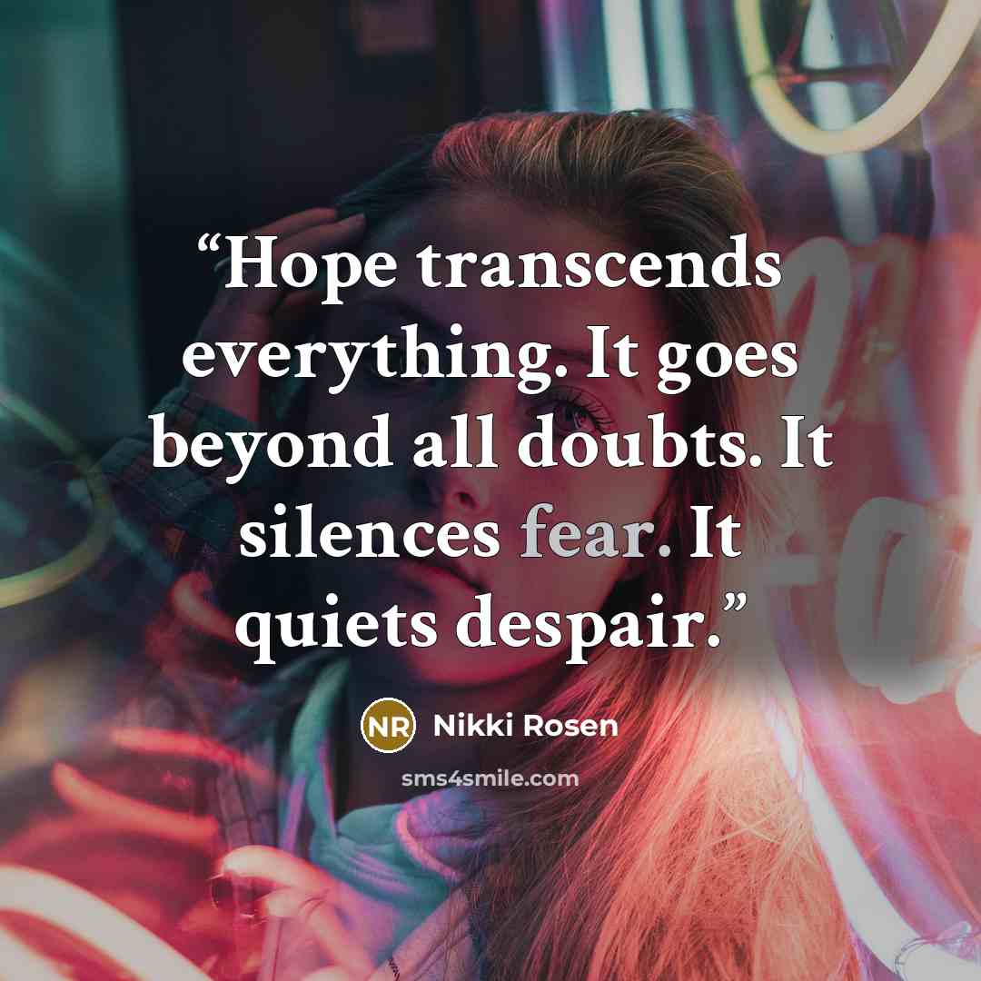 “Hope transcends everything. It goes beyond all doubts. It silences fear. It quiets despair.” quote by Nikki Rosen