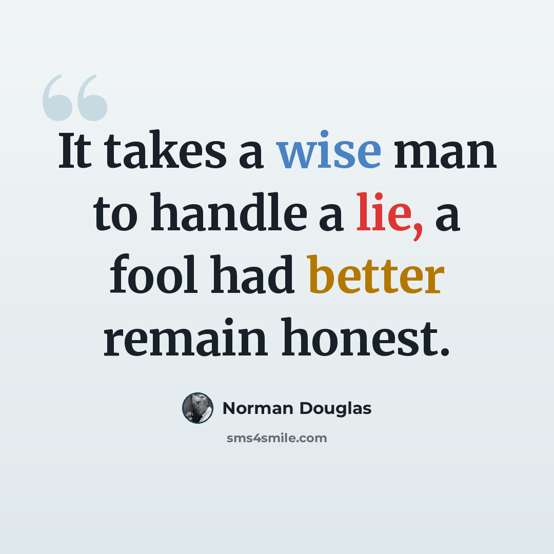 “It takes a wise man to handle a lie, a fool had better remain honest.” quote by Norman Douglas