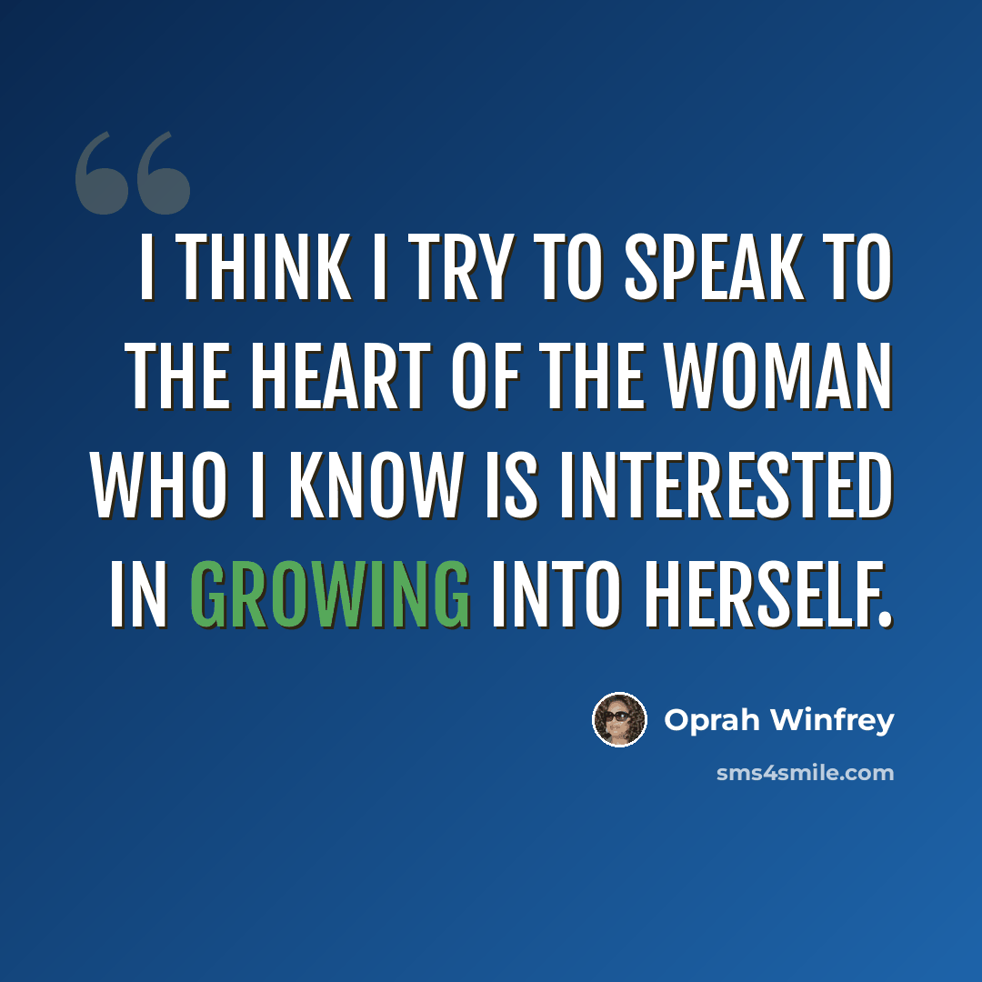 “I think I try to speak to the heart of the woman who I know is interested in growing into herself.” quote by Oprah Winfrey