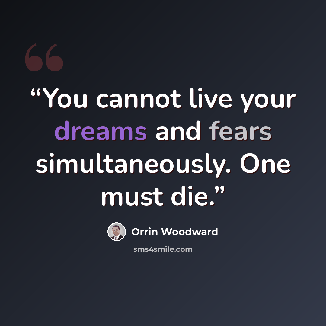 “You cannot live your dreams and fears simultaneously. One must die.” quote by Orrin Woodward