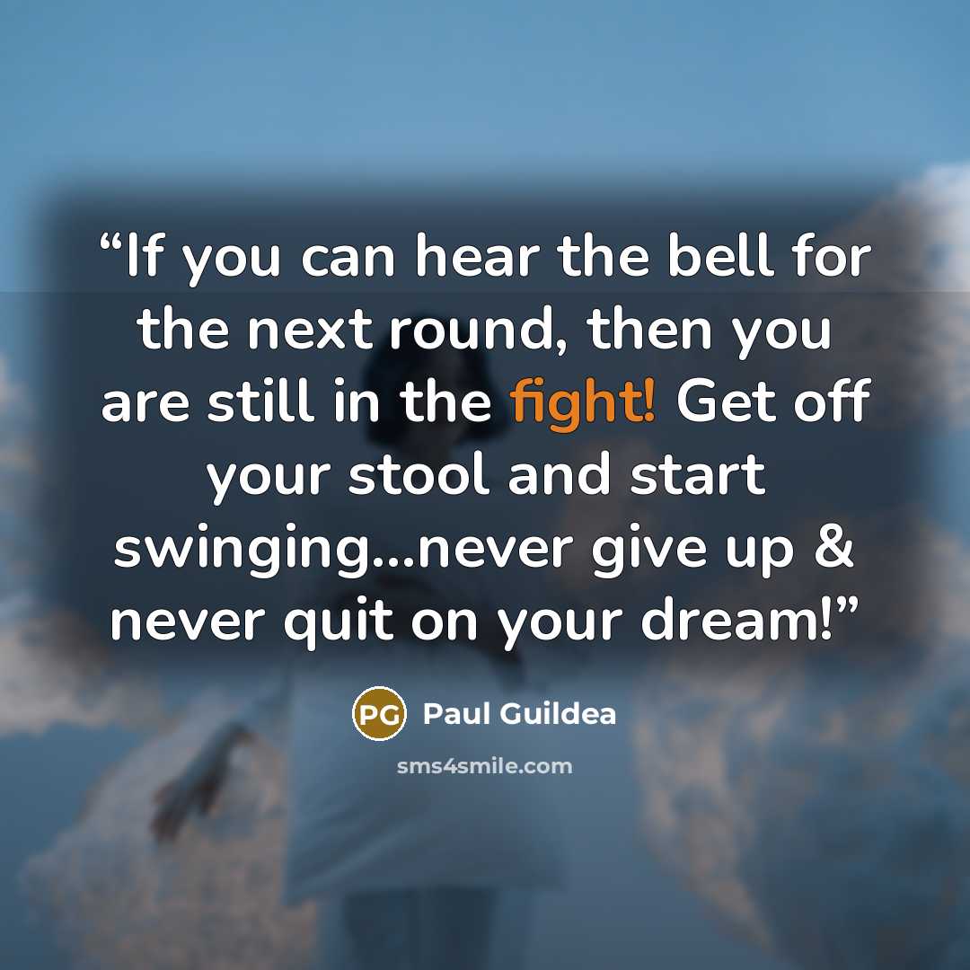 “If you can hear the bell for the next round, then you are still in the fight! Get off your stool and start swinging...never give up & never quit on your dream!” quote by Paul Guildea